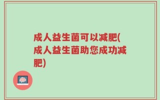成人益生菌可以减肥(成人益生菌助您成功减肥)