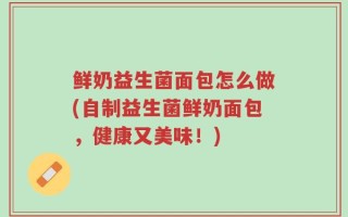 鲜奶益生菌面包怎么做(自制益生菌鲜奶面包，健康又美味！)
