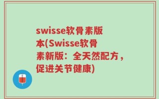 swisse软骨素版本(Swisse软骨素新版：全天然配方，促进关节健康)