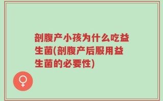 剖腹产小孩为什么吃益生菌(剖腹产后服用益生菌的必要性)