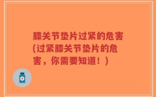 膝关节垫片过紧的危害(过紧膝关节垫片的危害，你需要知道！)