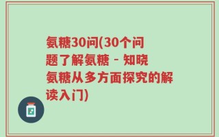 氨糖30问(30个问题了解氨糖 - 知晓氨糖从多方面探究的解读入门)