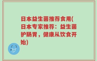 日本益生菌推荐食用(日本专家推荐：益生菌护肠胃，健康从饮食开始)
