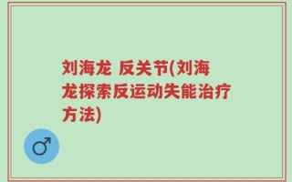 刘海龙 反关节(刘海龙探索反运动失能治疗方法)