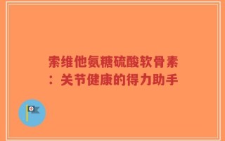 索维他氨糖硫酸软骨素：关节健康的得力助手