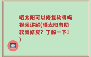 晒太阳可以修复软骨吗视频讲解(晒太阳有助软骨修复？了解一下！)