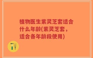 植物医生紫灵芝套适合什么年龄(紫灵芝套，适合各年龄段使用)
