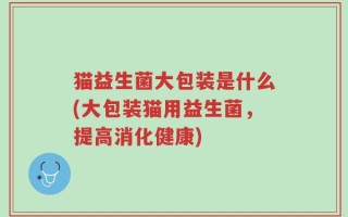 猫益生菌大包装是什么(大包装猫用益生菌，提高消化健康)