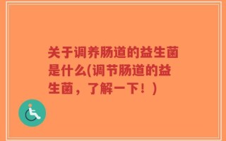 关于调养肠道的益生菌是什么(调节肠道的益生菌，了解一下！)