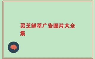 灵芝鲜萃广告图片大全集