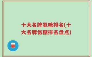 十大名牌氨糖排名(十大名牌氨糖排名盘点)