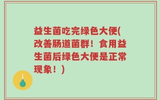 益生菌吃完绿色大便(改善肠道菌群！食用益生菌后绿色大便是正常现象！)