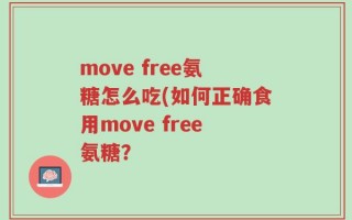 move free氨糖怎么吃(如何正确食用move free氨糖？