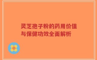 灵芝孢子粉的药用价值与保健功效全面解析