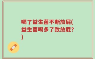 喝了益生菌不断放屁(益生菌喝多了致放屁？)