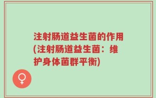 注射肠道益生菌的作用(注射肠道益生菌：维护身体菌群平衡)