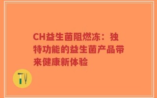 CH益生菌阻燃冻：独特功能的益生菌产品带来健康新体验