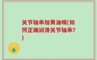关节轴承加黄油嘴(如何正确润滑关节轴承？)