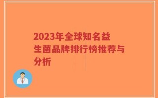 2023年全球知名益生菌品牌排行榜推荐与分析