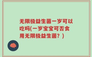 无限极益生菌一岁可以吃吗(一岁宝宝可否食用无限极益生菌？)