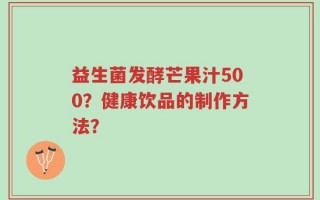 益生菌发酵芒果汁500？健康饮品的制作方法？