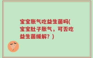 宝宝胀气吃益生菌吗(宝宝肚子胀气，可否吃益生菌缓解？)