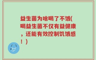 益生菌为啥喝了不饿(喝益生菌不仅有益健康，还能有效控制饥饿感！)