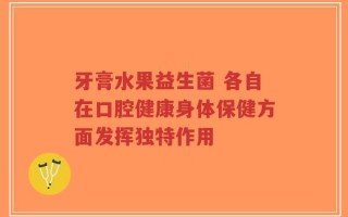 牙膏水果益生菌 各自在口腔健康身体保健方面发挥独特作用