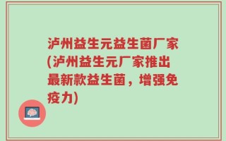 泸州益生元益生菌厂家(泸州益生元厂家推出最新款益生菌，增强免疫力)