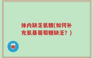 体内缺乏氨糖(如何补充氨基葡萄糖缺乏？)