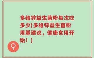 多维锌益生菌粉每次吃多少(多维锌益生菌粉用量建议，健康食用开始！)