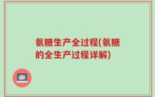 氨糖生产全过程(氨糖的全生产过程详解)