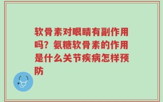 软骨素对眼睛有副作用吗？氨糖软骨素的作用是什么关节疾病怎样预防