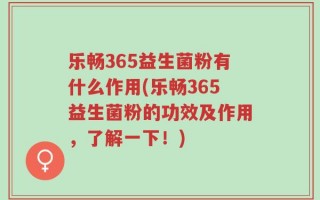 乐畅365益生菌粉有什么作用(乐畅365益生菌粉的功效及作用，了解一下！)
