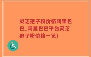 灵芝孢子粉价格阿里巴巴_阿里巴巴平台灵芝孢子粉价格一览)