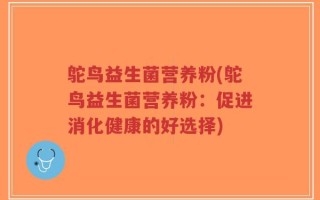 鸵鸟益生菌营养粉(鸵鸟益生菌营养粉：促进消化健康的好选择)