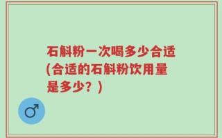 石斛粉一次喝多少合适(合适的石斛粉饮用量是多少？)