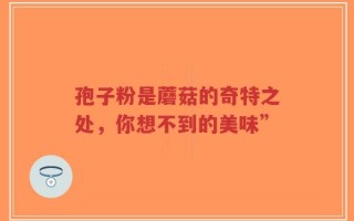 孢子粉是蘑菇的奇特之处，你想不到的美味”