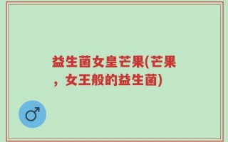 益生菌女皇芒果(芒果，女王般的益生菌)