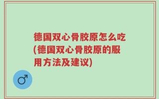 德国双心骨胶原怎么吃(德国双心骨胶原的服用方法及建议)