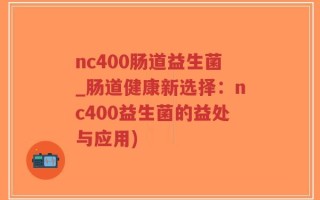 nc400肠道益生菌_肠道健康新选择：nc400益生菌的益处与应用)