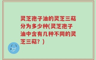 灵芝孢子油的灵芝三萜分为多少种(灵芝孢子油中含有几种不同的灵芝三萜？)