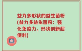 益力多形状的益生菌粉(益力多益生菌粉：强化免疫力，形状创新超便利)