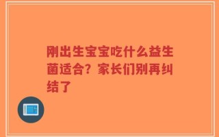 刚出生宝宝吃什么益生菌适合？家长们别再纠结了