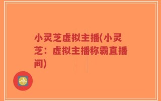 小灵芝虚拟主播(小灵芝：虚拟主播称霸直播间)