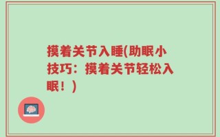 摸着关节入睡(助眠小技巧：摸着关节轻松入眠！)