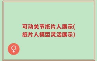 可动关节纸片人展示(纸片人模型灵活展示)