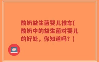 酸奶益生菌婴儿推车(酸奶中的益生菌对婴儿的好处，你知道吗？)