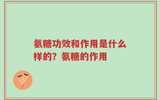 氨糖功效和作用是什么样的？氨糖的作用