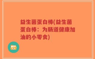 益生菌蛋白棒(益生菌蛋白棒：为肠道健康加油的小零食)
